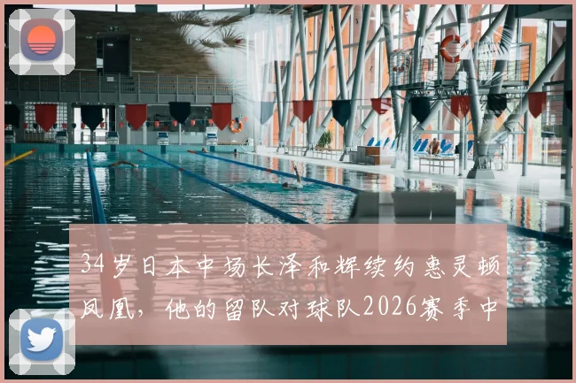 34岁日本中场长泽和辉续约惠灵顿凤凰，他的留队对球队2026赛季中场布局有何影响？