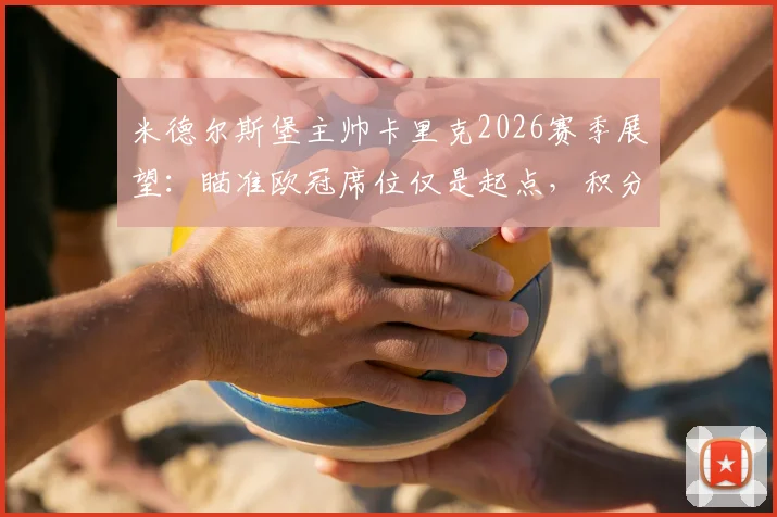 米德尔斯堡主帅卡里克2026赛季展望：瞄准欧冠席位仅是起点，积分榜爬升才是核心挑战