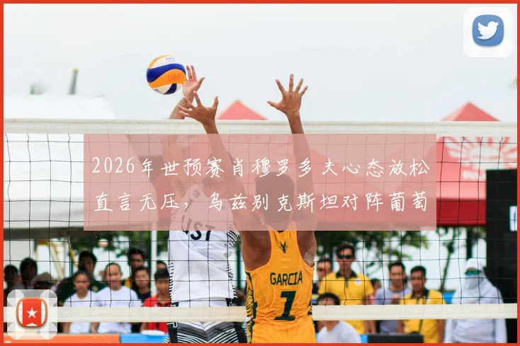 2026年世预赛肖穆罗多夫心态放松直言无压，乌兹别克斯坦对阵葡萄牙如何备战？