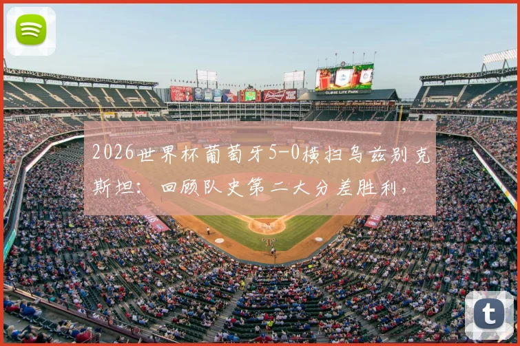 2026世界杯葡萄牙5-0横扫乌兹别克斯坦：回顾队史第二大分差胜利，C罗表现与历史战绩全解析