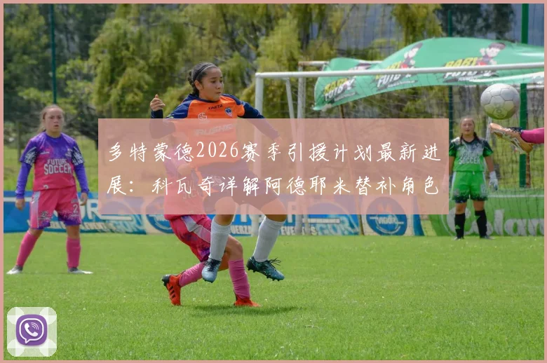 多特蒙德2026赛季引援计划最新进展：科瓦奇详解阿德耶米替补角色定位与球队阵容构建思路