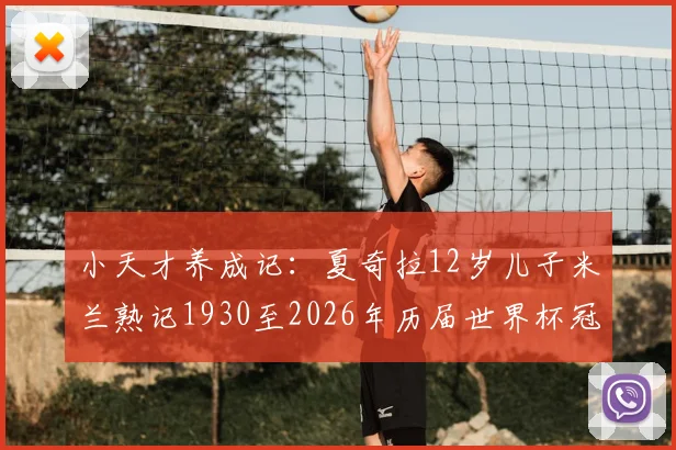 小天才养成记：夏奇拉12岁儿子米兰熟记1930至2026年历届世界杯冠军，球星后代如何点燃足球兴趣？