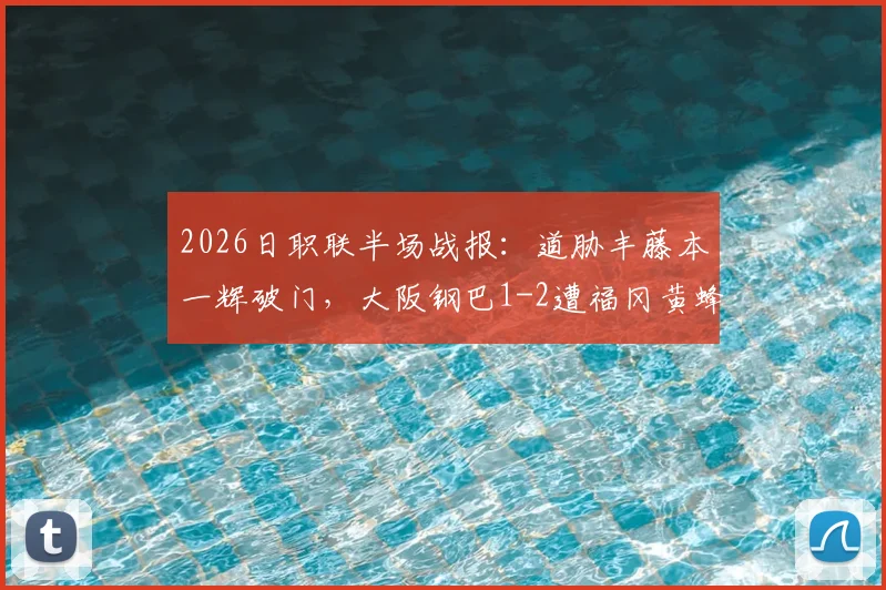 2026日职联半场战报：道胁丰藤本一辉破门，大阪钢巴1-2遭福冈黄蜂逆转，实时积分榜分析